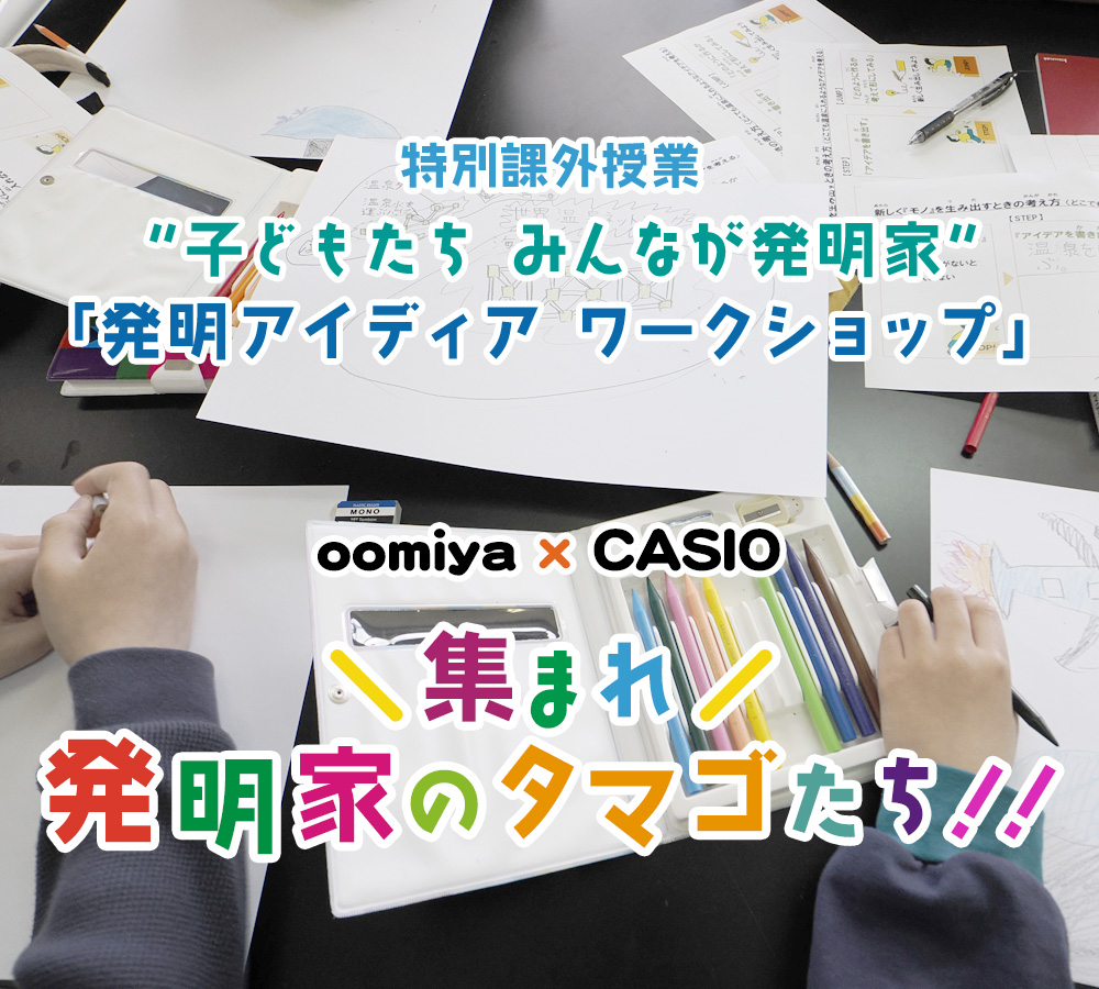 “子どもたち みんなが発明家”「発明アイディア ワークショップ」oomiya × CASIO 集まれ 発明家のタマゴたち！！